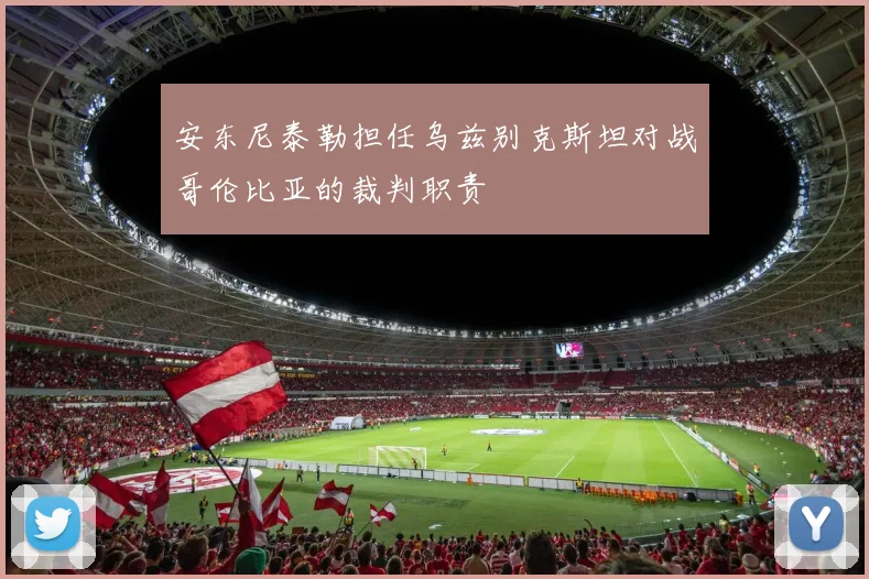安东尼泰勒担任乌兹别克斯坦对战哥伦比亚的裁判职责