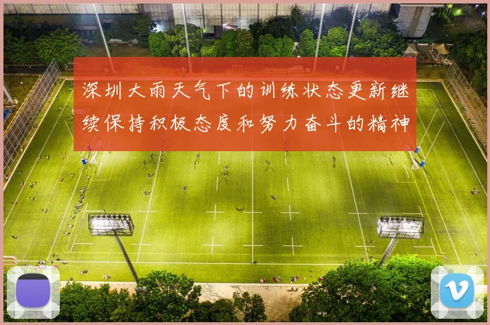 深圳大雨天气下的训练状态更新继续保持积极态度和努力奋斗的精神