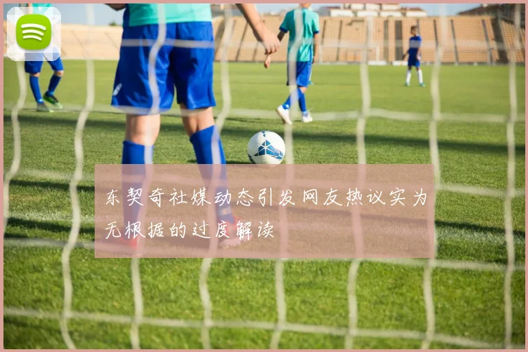 东契奇社媒动态引发网友热议实为无根据的过度解读