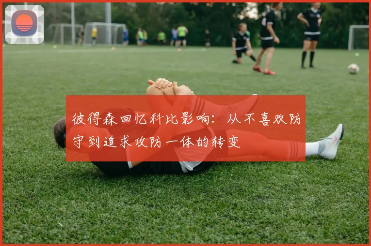 彼得森回忆科比影响：从不喜欢防守到追求攻防一体的转变