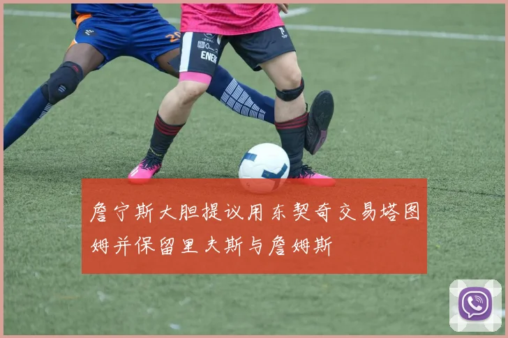 詹宁斯大胆提议用东契奇交易塔图姆并保留里夫斯与詹姆斯