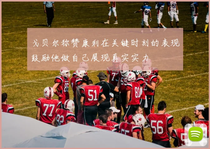 戈贝尔称赞康利在关键时刻的表现鼓励他做自己展现真实实力
