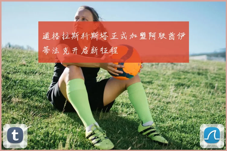 道格拉斯科斯塔正式加盟阿联酋伊蒂法克开启新征程