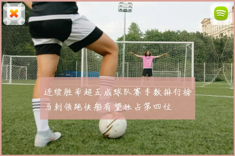 连续胜率超五成球队赛季数排行榜马刺领跑快船有望独占第四位