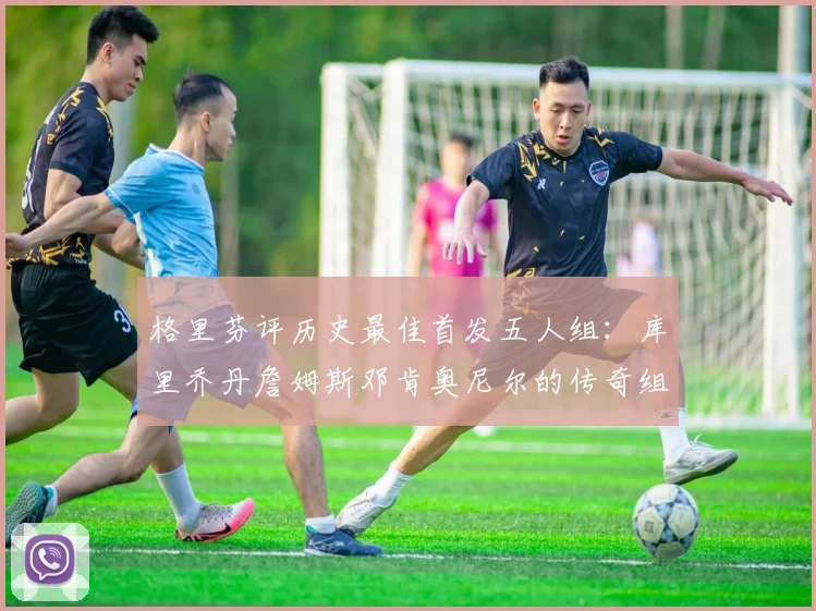 格里芬评历史最佳首发五人组：库里乔丹詹姆斯邓肯奥尼尔的传奇组合