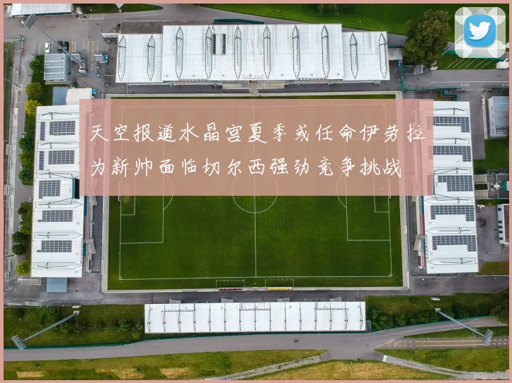 天空报道水晶宫夏季或任命伊劳拉为新帅面临切尔西强劲竞争挑战